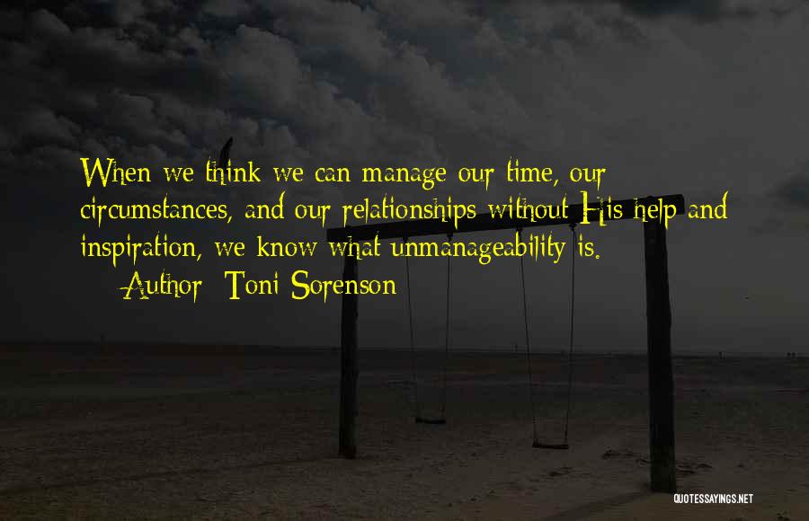 Toni Sorenson Quotes: When We Think We Can Manage Our Time, Our Circumstances, And Our Relationships Without His Help And Inspiration, We Know