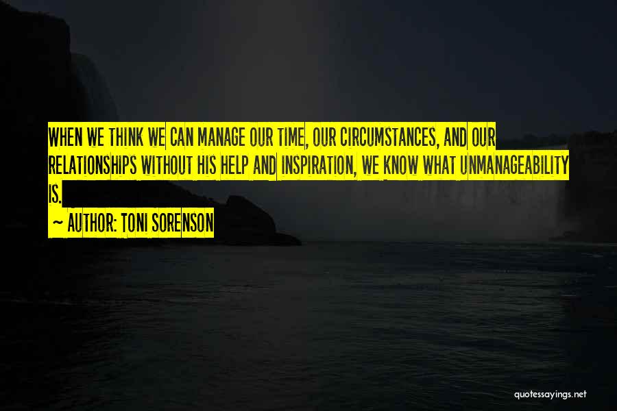 Toni Sorenson Quotes: When We Think We Can Manage Our Time, Our Circumstances, And Our Relationships Without His Help And Inspiration, We Know