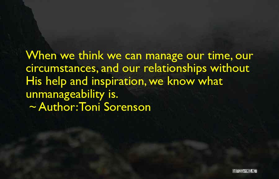 Toni Sorenson Quotes: When We Think We Can Manage Our Time, Our Circumstances, And Our Relationships Without His Help And Inspiration, We Know