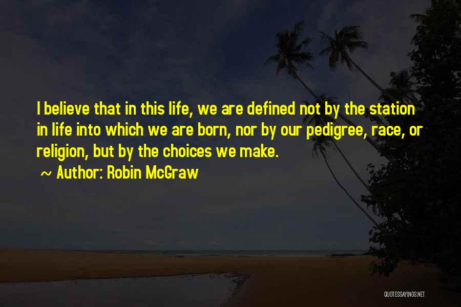 Robin McGraw Quotes: I Believe That In This Life, We Are Defined Not By The Station In Life Into Which We Are Born,