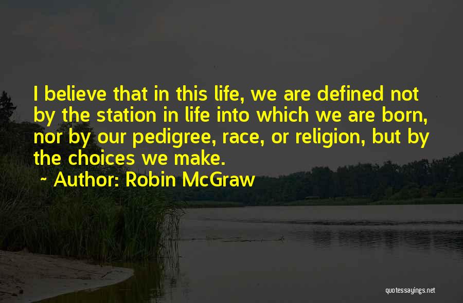 Robin McGraw Quotes: I Believe That In This Life, We Are Defined Not By The Station In Life Into Which We Are Born,