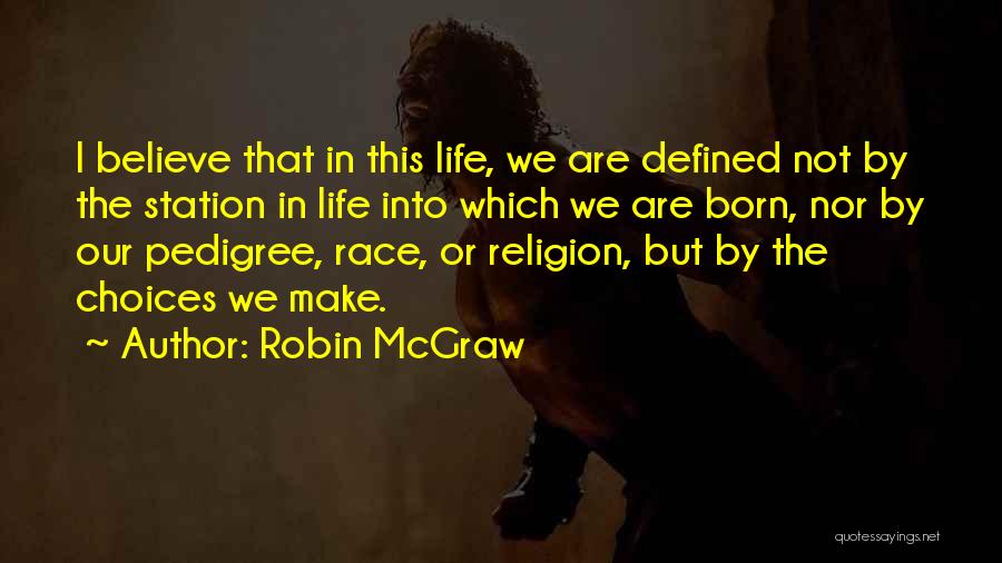 Robin McGraw Quotes: I Believe That In This Life, We Are Defined Not By The Station In Life Into Which We Are Born,