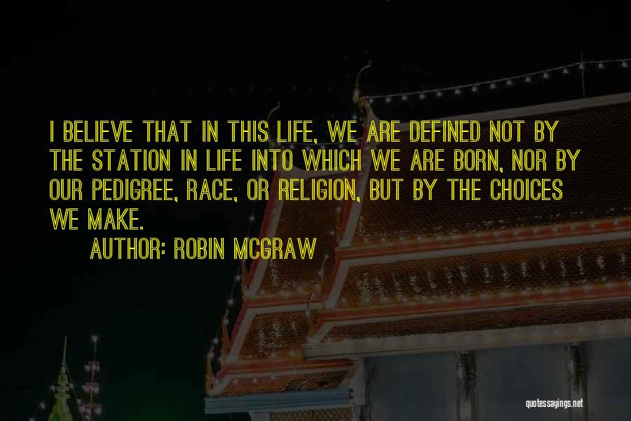 Robin McGraw Quotes: I Believe That In This Life, We Are Defined Not By The Station In Life Into Which We Are Born,