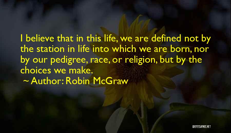 Robin McGraw Quotes: I Believe That In This Life, We Are Defined Not By The Station In Life Into Which We Are Born,