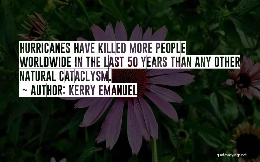 Kerry Emanuel Quotes: Hurricanes Have Killed More People Worldwide In The Last 50 Years Than Any Other Natural Cataclysm.