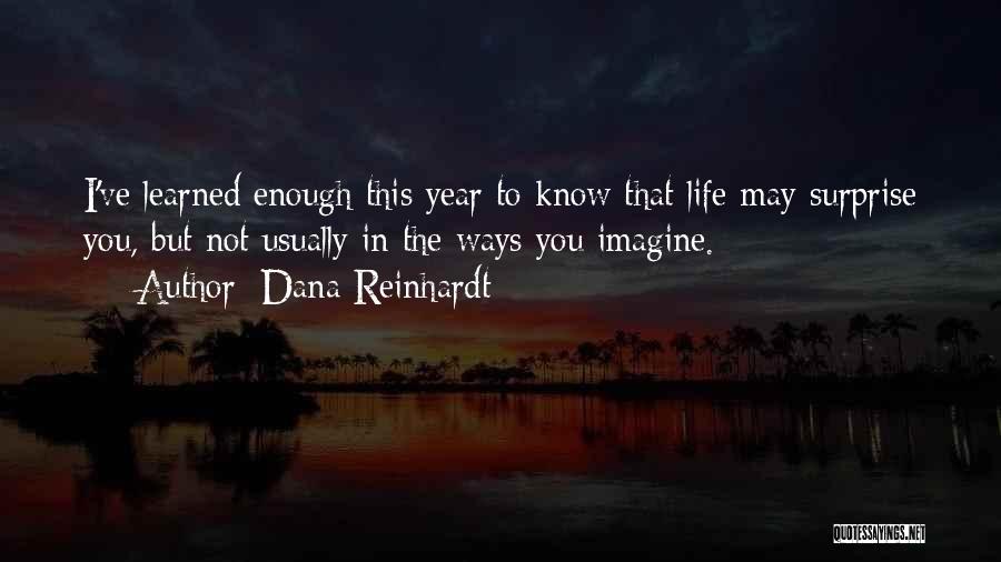 Dana Reinhardt Quotes: I've Learned Enough This Year To Know That Life May Surprise You, But Not Usually In The Ways You Imagine.