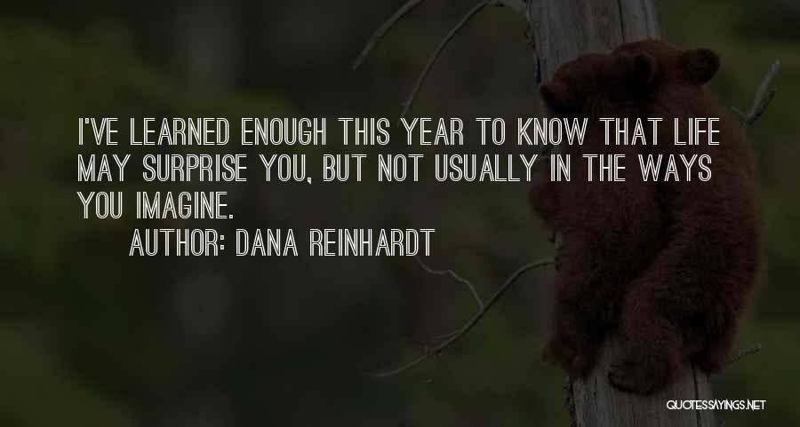 Dana Reinhardt Quotes: I've Learned Enough This Year To Know That Life May Surprise You, But Not Usually In The Ways You Imagine.