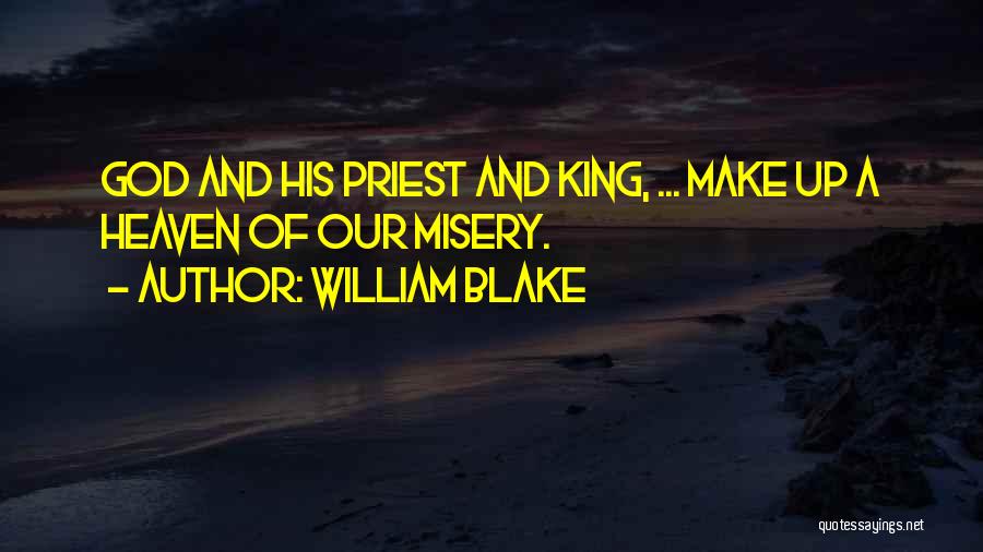 William Blake Quotes: God And His Priest And King, ... Make Up A Heaven Of Our Misery.
