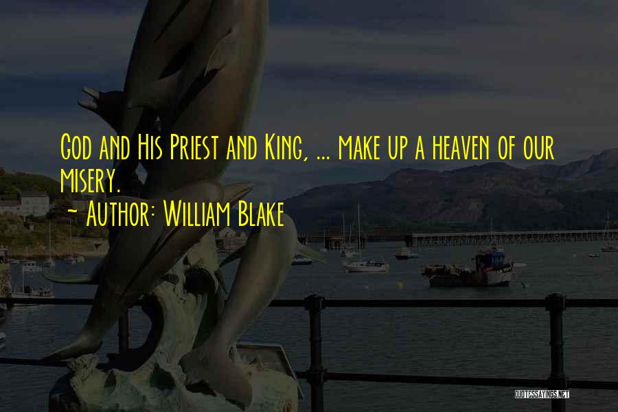William Blake Quotes: God And His Priest And King, ... Make Up A Heaven Of Our Misery.