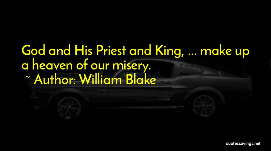 William Blake Quotes: God And His Priest And King, ... Make Up A Heaven Of Our Misery.