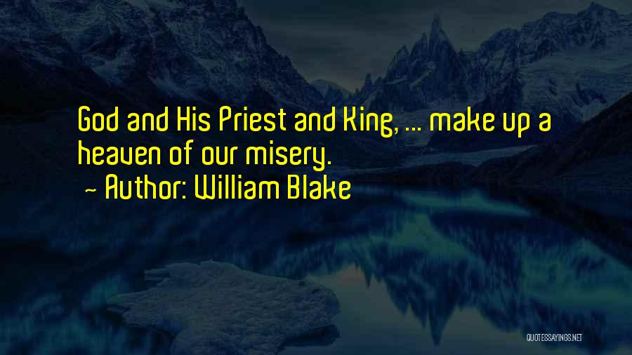 William Blake Quotes: God And His Priest And King, ... Make Up A Heaven Of Our Misery.