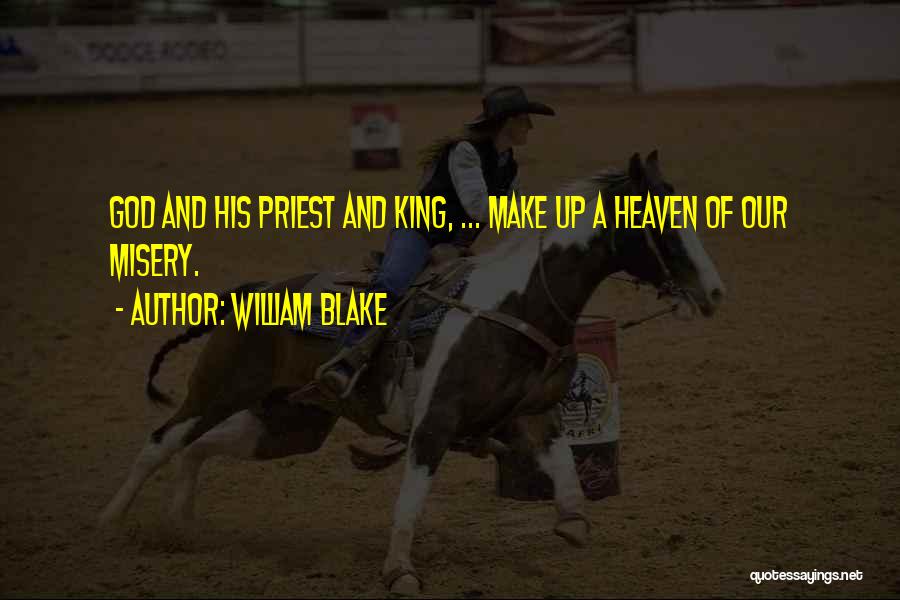 William Blake Quotes: God And His Priest And King, ... Make Up A Heaven Of Our Misery.