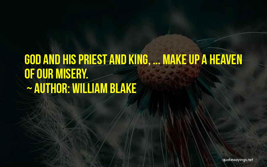 William Blake Quotes: God And His Priest And King, ... Make Up A Heaven Of Our Misery.