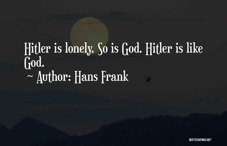 Hans Frank Quotes: Hitler Is Lonely. So Is God. Hitler Is Like God.