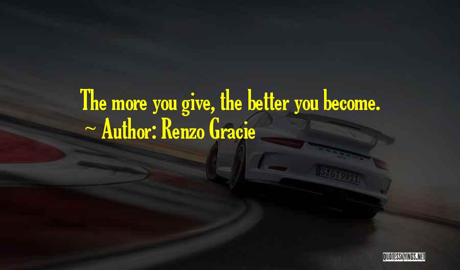 Renzo Gracie Quotes: The More You Give, The Better You Become.