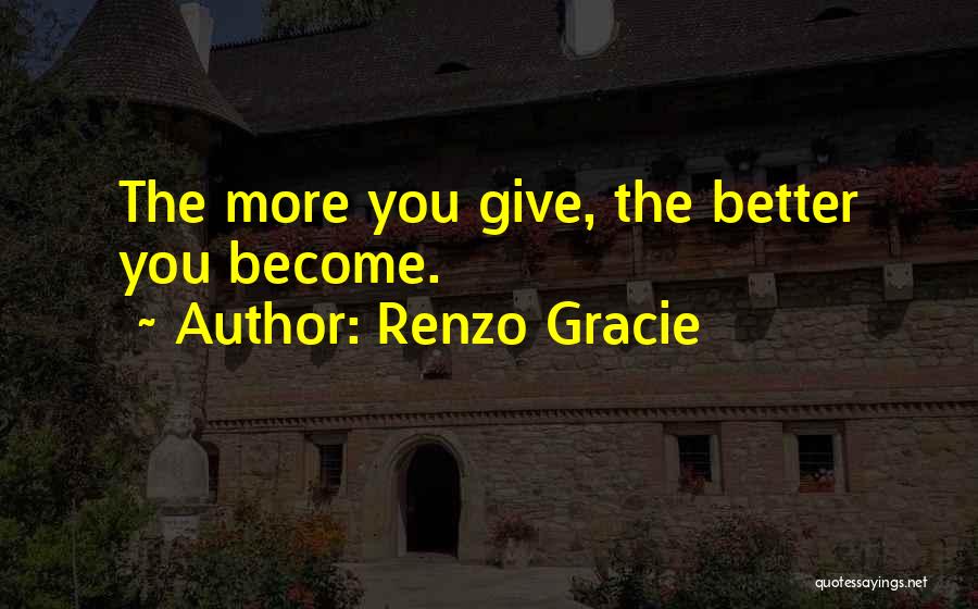 Renzo Gracie Quotes: The More You Give, The Better You Become.