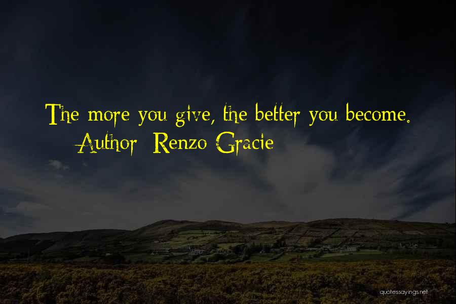 Renzo Gracie Quotes: The More You Give, The Better You Become.