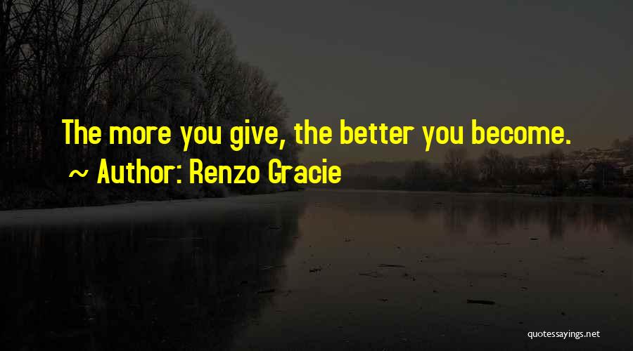 Renzo Gracie Quotes: The More You Give, The Better You Become.