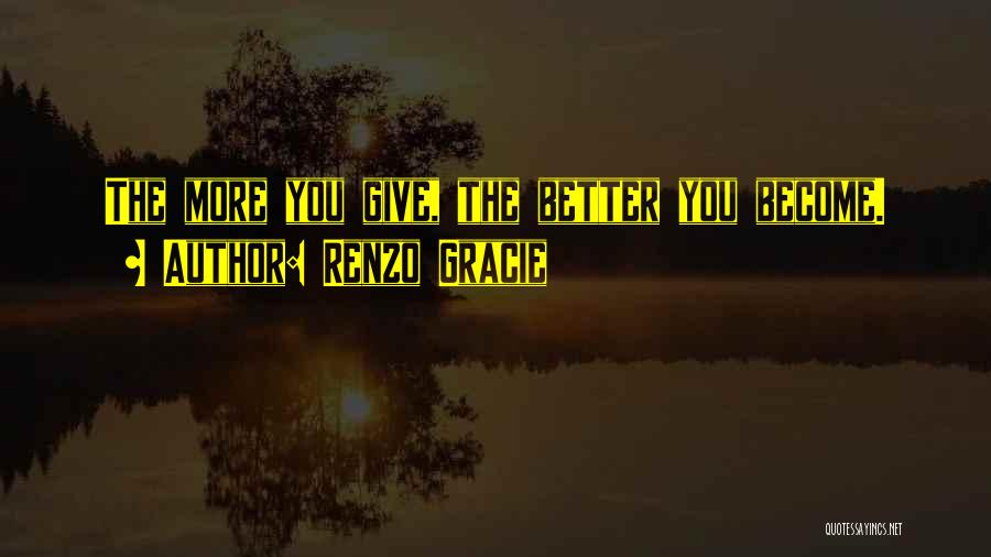 Renzo Gracie Quotes: The More You Give, The Better You Become.