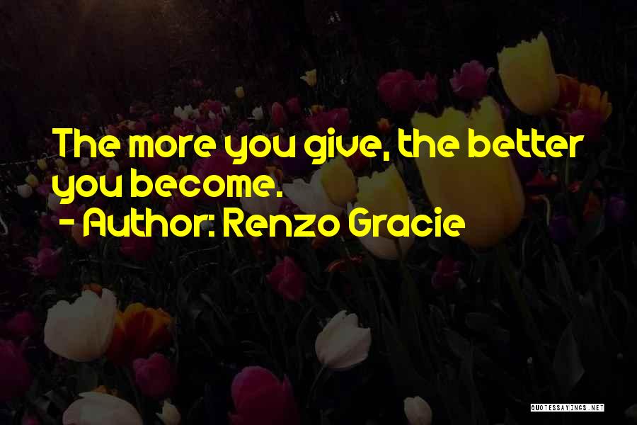 Renzo Gracie Quotes: The More You Give, The Better You Become.