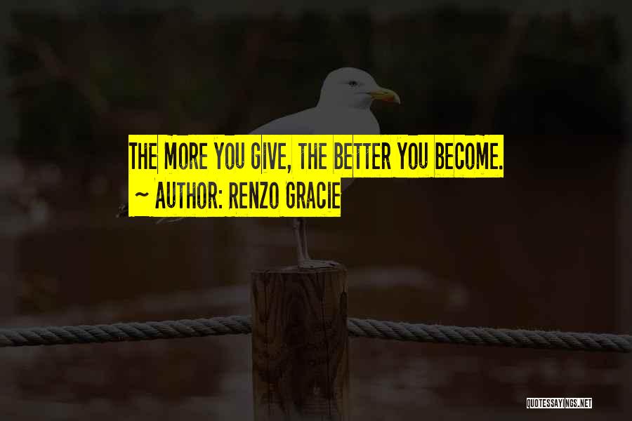 Renzo Gracie Quotes: The More You Give, The Better You Become.