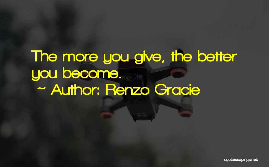 Renzo Gracie Quotes: The More You Give, The Better You Become.