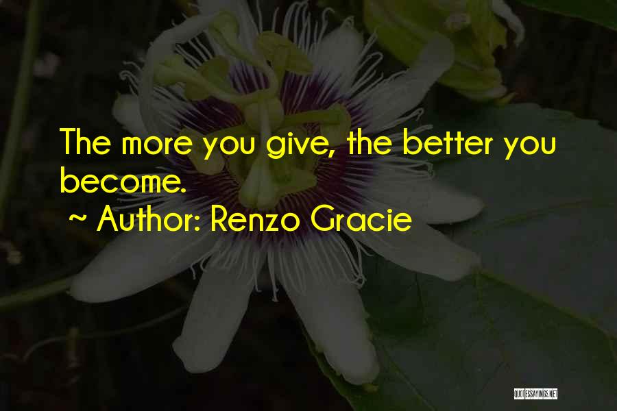 Renzo Gracie Quotes: The More You Give, The Better You Become.