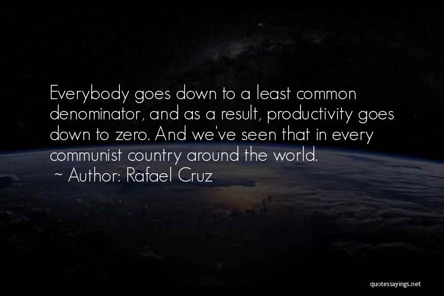 Rafael Cruz Quotes: Everybody Goes Down To A Least Common Denominator, And As A Result, Productivity Goes Down To Zero. And We've Seen