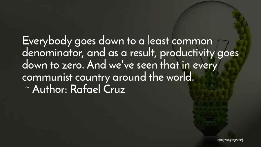 Rafael Cruz Quotes: Everybody Goes Down To A Least Common Denominator, And As A Result, Productivity Goes Down To Zero. And We've Seen