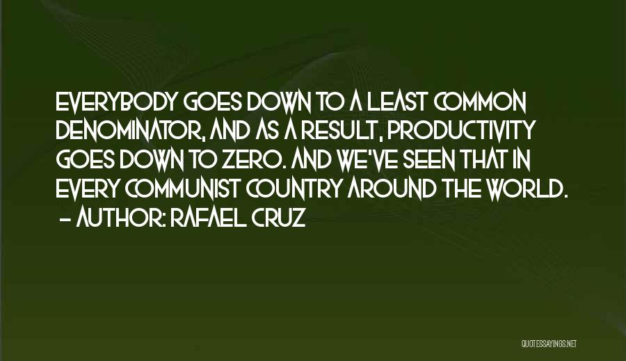 Rafael Cruz Quotes: Everybody Goes Down To A Least Common Denominator, And As A Result, Productivity Goes Down To Zero. And We've Seen