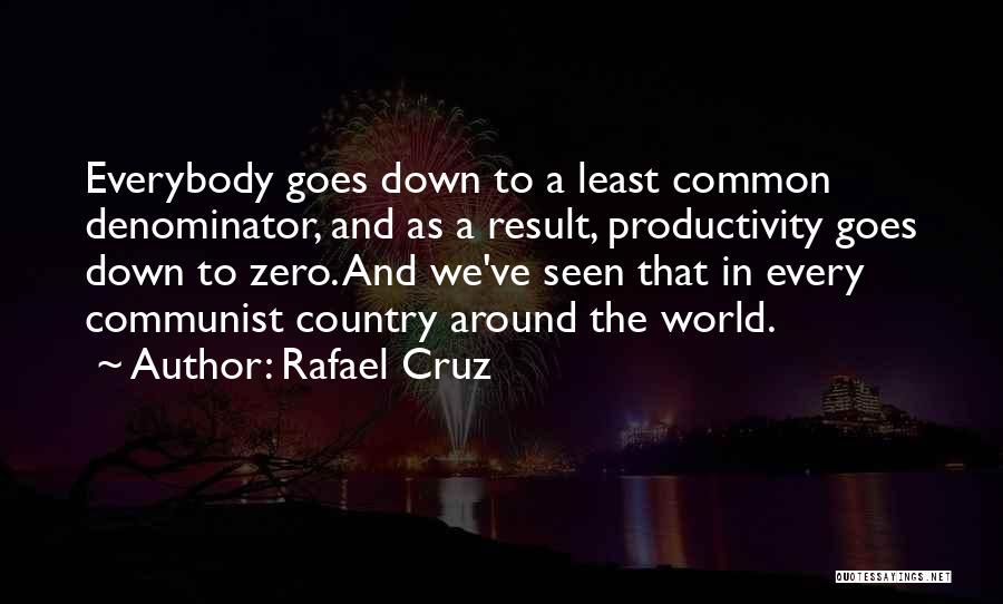 Rafael Cruz Quotes: Everybody Goes Down To A Least Common Denominator, And As A Result, Productivity Goes Down To Zero. And We've Seen