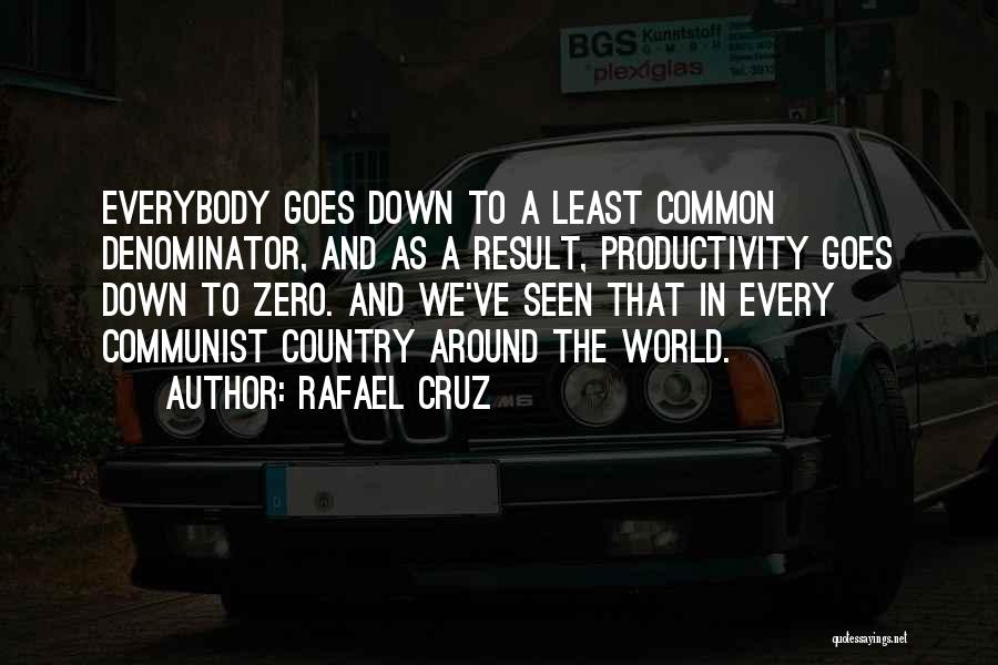 Rafael Cruz Quotes: Everybody Goes Down To A Least Common Denominator, And As A Result, Productivity Goes Down To Zero. And We've Seen