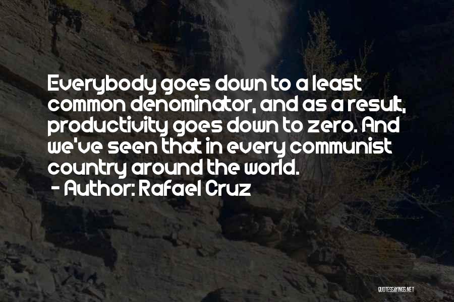 Rafael Cruz Quotes: Everybody Goes Down To A Least Common Denominator, And As A Result, Productivity Goes Down To Zero. And We've Seen