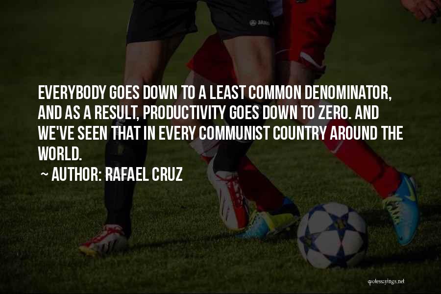 Rafael Cruz Quotes: Everybody Goes Down To A Least Common Denominator, And As A Result, Productivity Goes Down To Zero. And We've Seen