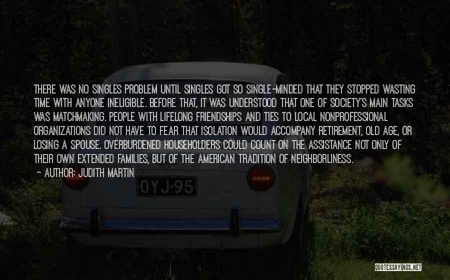 Judith Martin Quotes: There Was No Singles Problem Until Singles Got So Single-minded That They Stopped Wasting Time With Anyone Ineligible. Before That,