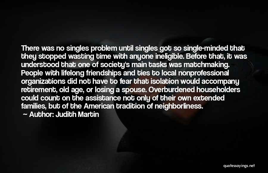 Judith Martin Quotes: There Was No Singles Problem Until Singles Got So Single-minded That They Stopped Wasting Time With Anyone Ineligible. Before That,