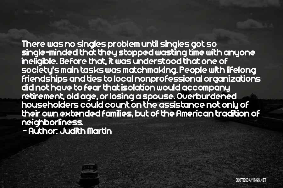 Judith Martin Quotes: There Was No Singles Problem Until Singles Got So Single-minded That They Stopped Wasting Time With Anyone Ineligible. Before That,