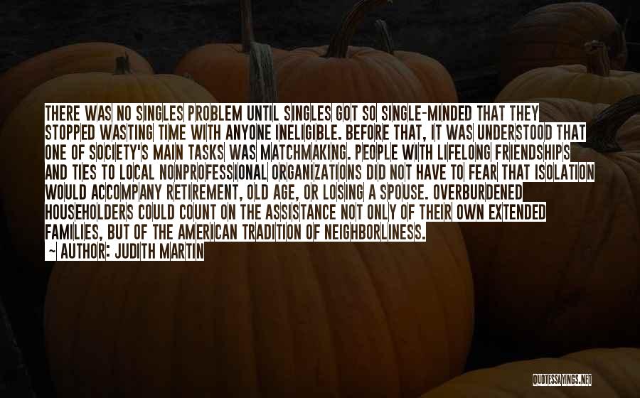 Judith Martin Quotes: There Was No Singles Problem Until Singles Got So Single-minded That They Stopped Wasting Time With Anyone Ineligible. Before That,