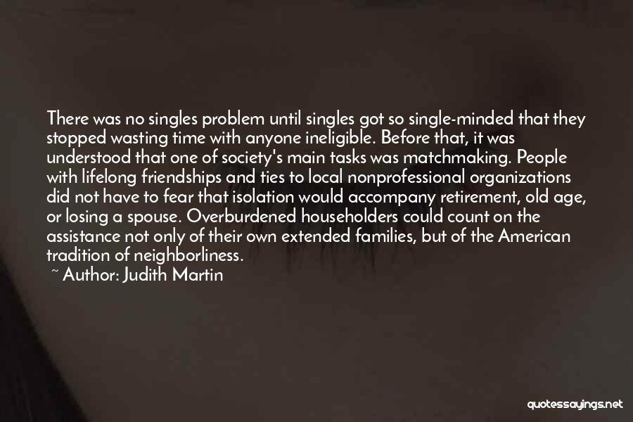 Judith Martin Quotes: There Was No Singles Problem Until Singles Got So Single-minded That They Stopped Wasting Time With Anyone Ineligible. Before That,