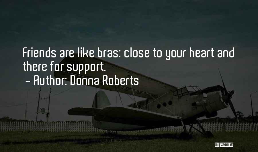 Donna Roberts Quotes: Friends Are Like Bras: Close To Your Heart And There For Support.