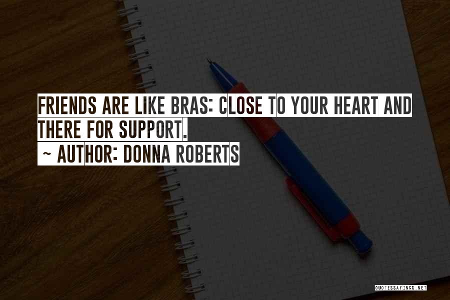 Donna Roberts Quotes: Friends Are Like Bras: Close To Your Heart And There For Support.