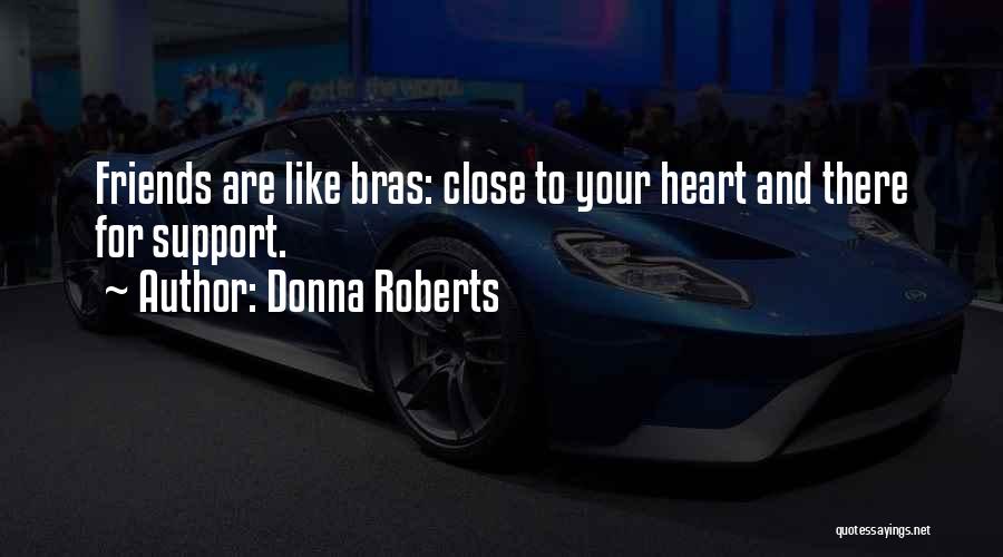 Donna Roberts Quotes: Friends Are Like Bras: Close To Your Heart And There For Support.