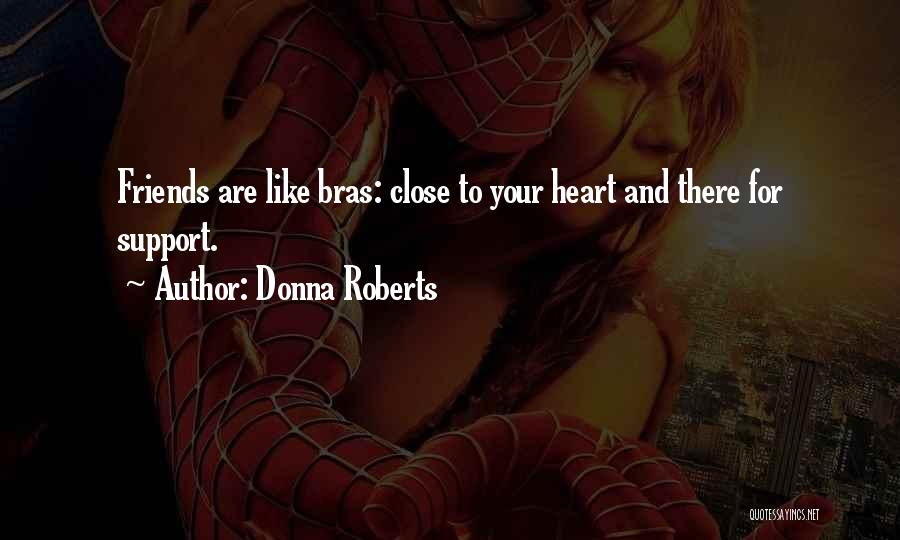 Donna Roberts Quotes: Friends Are Like Bras: Close To Your Heart And There For Support.