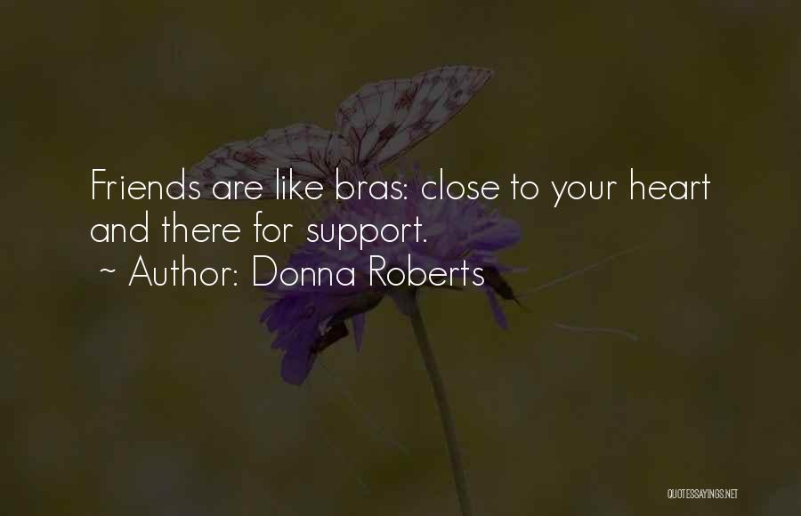 Donna Roberts Quotes: Friends Are Like Bras: Close To Your Heart And There For Support.