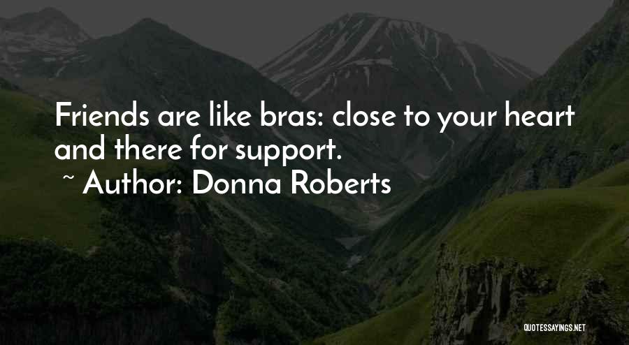 Donna Roberts Quotes: Friends Are Like Bras: Close To Your Heart And There For Support.