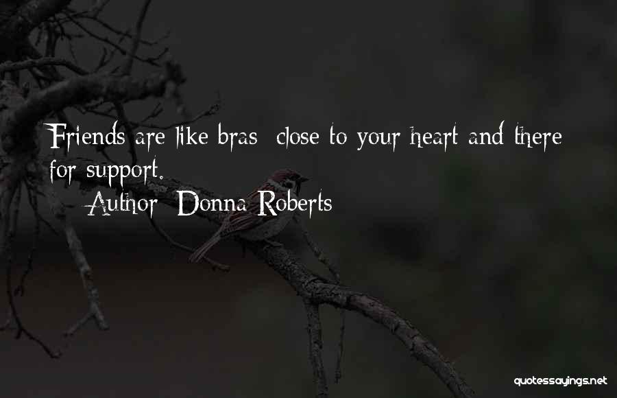 Donna Roberts Quotes: Friends Are Like Bras: Close To Your Heart And There For Support.