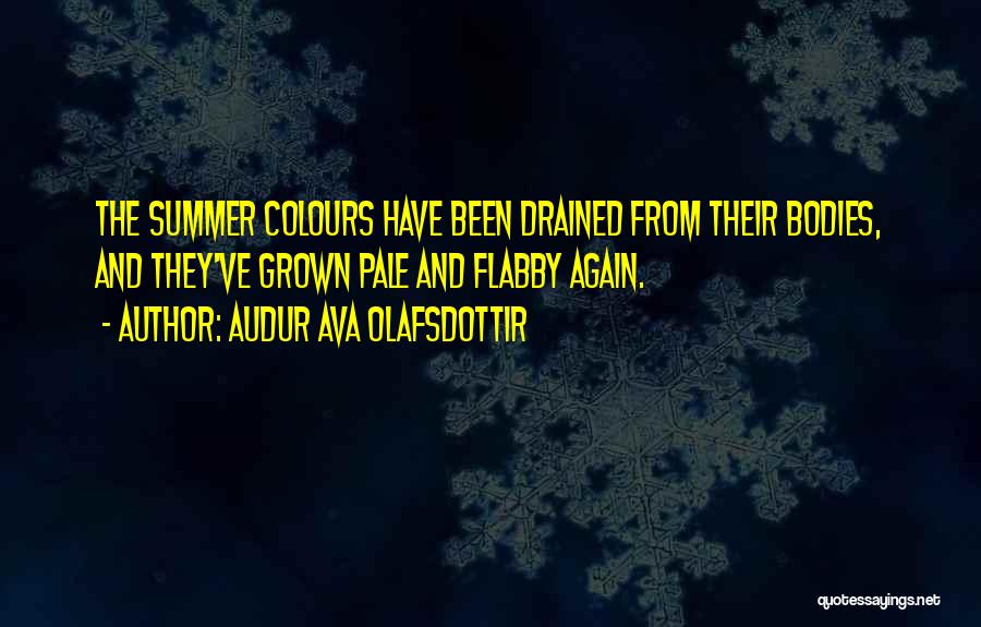 Audur Ava Olafsdottir Quotes: The Summer Colours Have Been Drained From Their Bodies, And They've Grown Pale And Flabby Again.