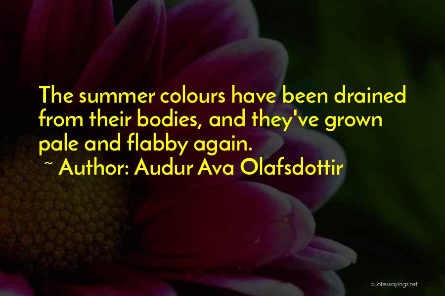 Audur Ava Olafsdottir Quotes: The Summer Colours Have Been Drained From Their Bodies, And They've Grown Pale And Flabby Again.