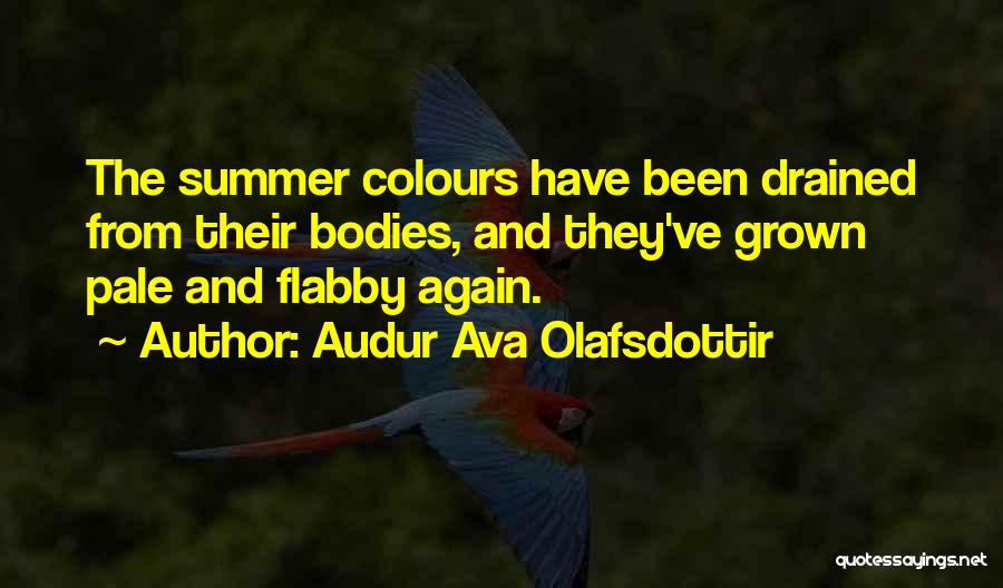 Audur Ava Olafsdottir Quotes: The Summer Colours Have Been Drained From Their Bodies, And They've Grown Pale And Flabby Again.