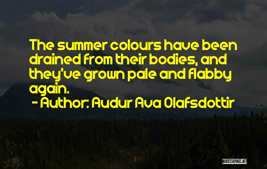 Audur Ava Olafsdottir Quotes: The Summer Colours Have Been Drained From Their Bodies, And They've Grown Pale And Flabby Again.